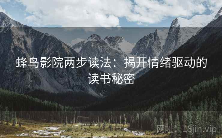 蜂鸟影院两步读法:揭开情绪驱动的读书秘密 蜂鸟影院两步读法:揭开情绪驱动的读书秘密