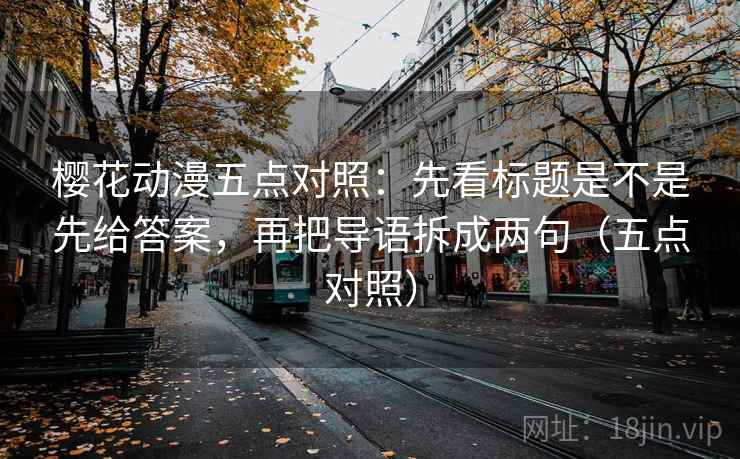 樱花动漫五点对照:先看标题是不是先给答案,再把导语拆成两句(五点对照) 樱花动漫五点对照:先看标题是不是先给答案,再把导语拆成两句(五点对照)
