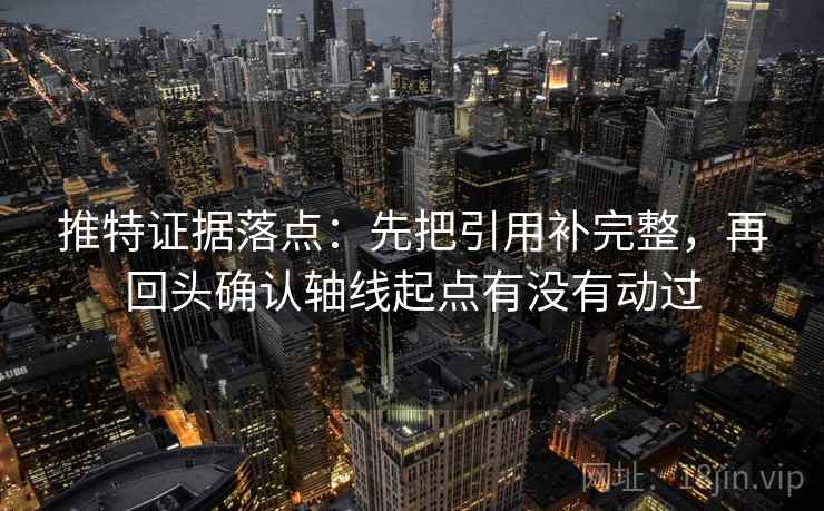 推特证据落点：先把引用补完整，再回头确认轴线起点有没有动过