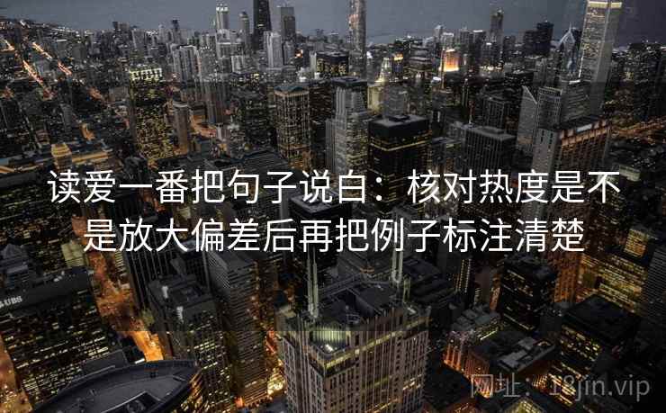 读爱一番把句子说白：核对热度是不是放大偏差后再把例子标注清楚