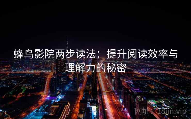 蜂鸟影院两步读法：提升阅读效率与理解力的秘密