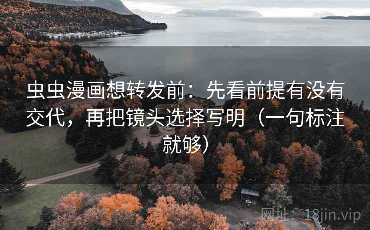 虫虫漫画想转发前:先看前提有没有交代,再把镜头选择写明(一句标注就够) 虫虫漫画想转发前:先看前提有没有交代,再把镜头选择写明(一句标注就够)