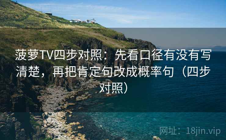 菠萝TV四步对照：先看口径有没有写清楚，再把肯定句改成概率句（四步对照）