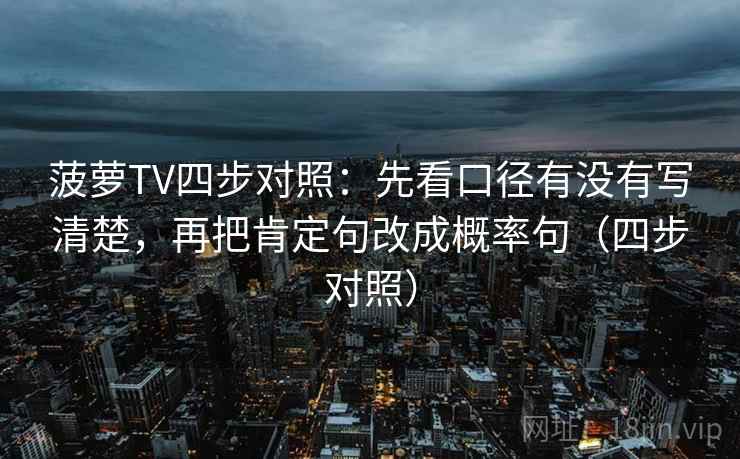 菠萝TV四步对照：先看口径有没有写清楚，再把肯定句改成概率句（四步对照）