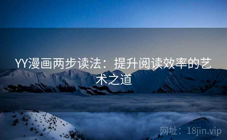 YY漫画两步读法：提升阅读效率的艺术之道
