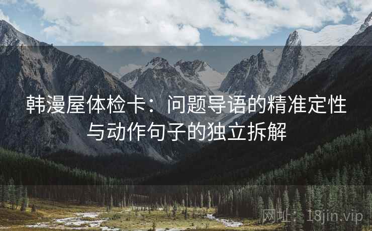 韩漫屋体检卡：问题导语的精准定性与动作句子的独立拆解