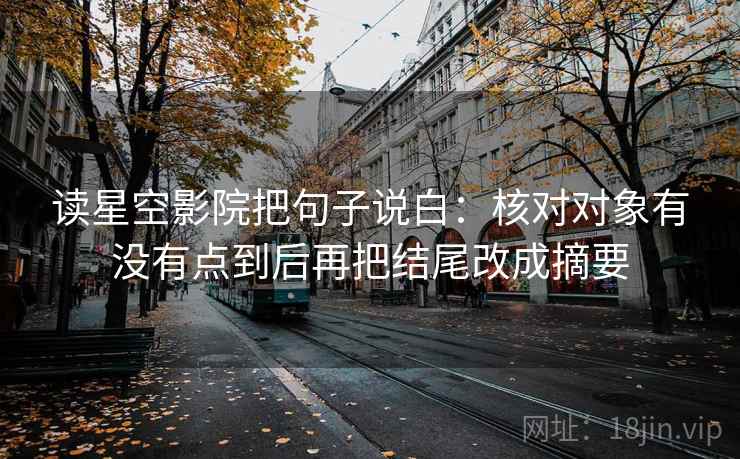 读星空影院把句子说白:核对对象有没有点到后再把结尾改成摘要 读星空影院把句子说白:核对对象有没有点到后再把结尾改成摘要