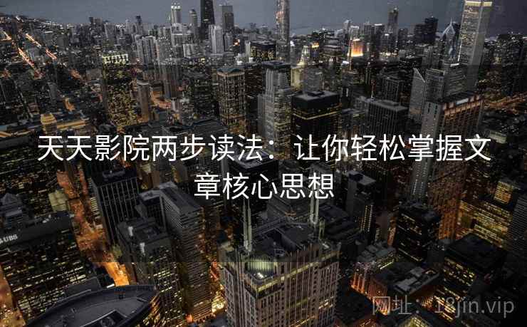 天天影院两步读法:让你轻松掌握文章核心思想 天天影院两步读法:让你轻松掌握文章核心思想