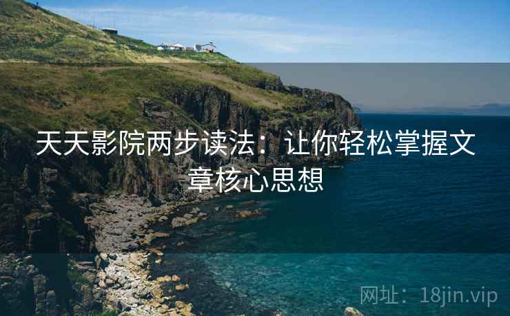天天影院两步读法：让你轻松掌握文章核心思想