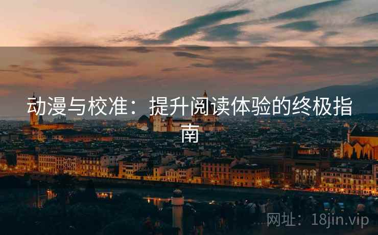 动漫与校准:提升阅读体验的终极指南 动漫与校准:提升阅读体验的终极指南