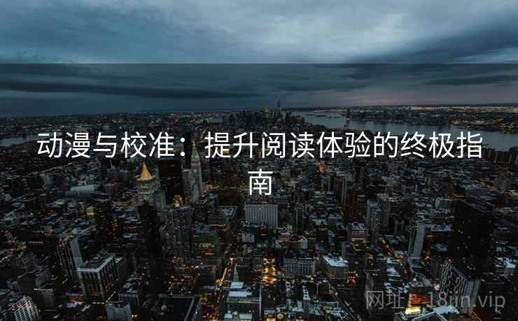 动漫与校准：提升阅读体验的终极指南