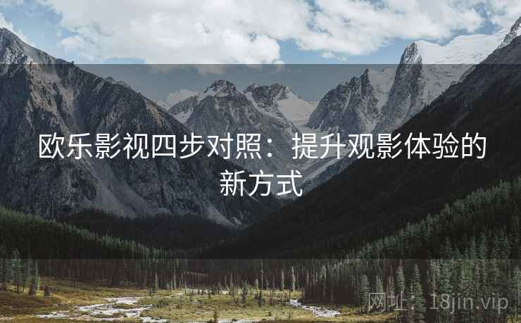 欧乐影视四步对照：提升观影体验的新方式