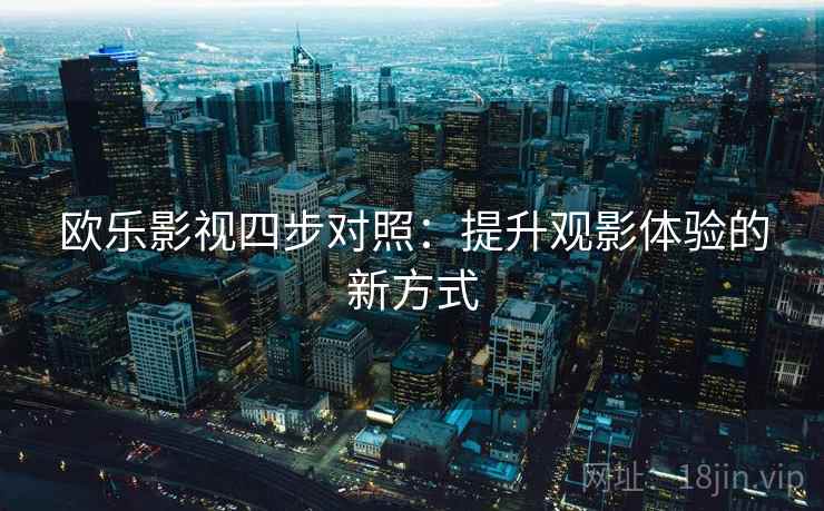 欧乐影视四步对照：提升观影体验的新方式