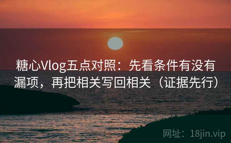 糖心Vlog五点对照：先看条件有没有漏项，再把相关写回相关（证据先行）