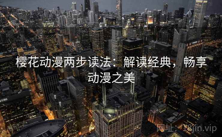 樱花动漫两步读法：解读经典，畅享动漫之美