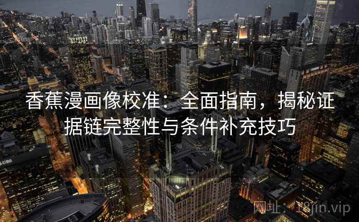 香蕉漫画像校准:全面指南,揭秘证据链完整性与条件补充技巧 香蕉漫画像校准:全面指南,揭秘证据链完整性与条件补充技巧