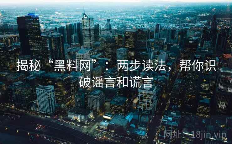 揭秘“黑料网”：两步读法，帮你识破谣言和谎言