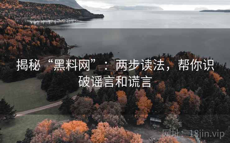 揭秘“黑料网”:两步读法,帮你识破谣言和谎言 揭秘“黑料网”:两步读法,帮你识破谣言和谎言