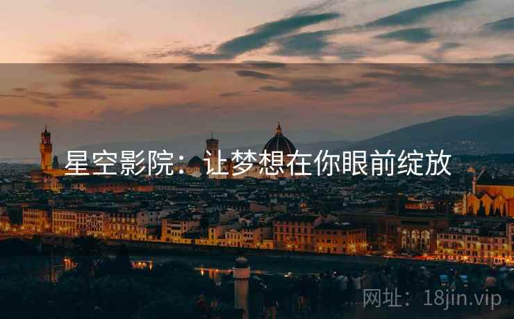 星空影院:让梦想在你眼前绽放 星空影院:让梦想在你眼前绽放