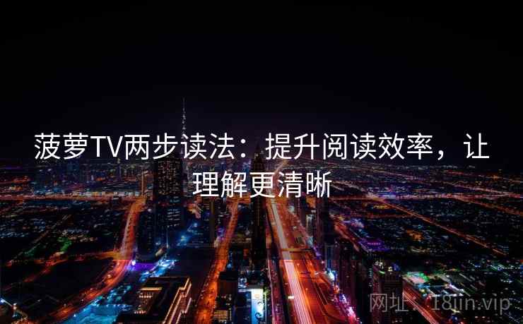 菠萝TV两步读法:提升阅读效率,让理解更清晰 菠萝TV两步读法:提升阅读效率,让理解更清晰