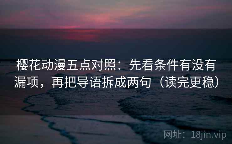 樱花动漫五点对照：先看条件有没有漏项，再把导语拆成两句（读完更稳）