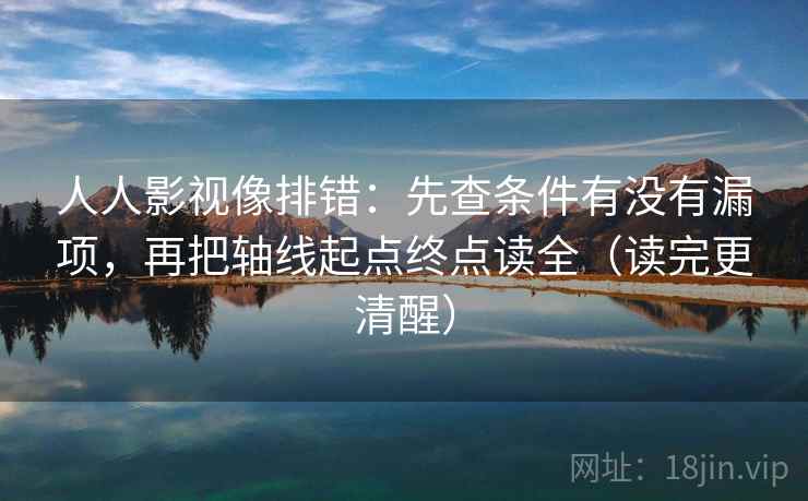 人人影视像排错:先查条件有没有漏项,再把轴线起点终点读全(读完更清醒) 人人影视像排错:先查条件有没有漏项,再把轴线起点终点读全(读完更清醒)