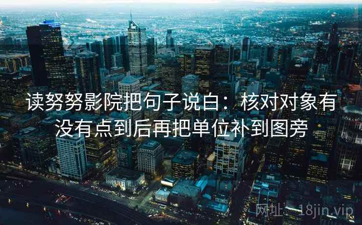 读努努影院把句子说白：核对对象有没有点到后再把单位补到图旁