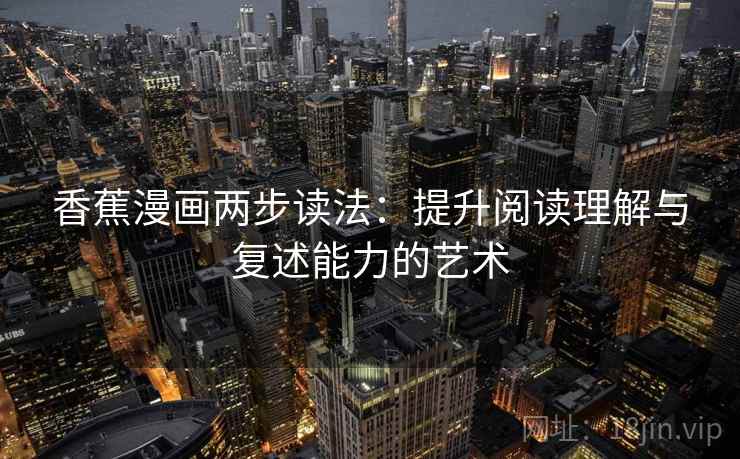 香蕉漫画两步读法：提升阅读理解与复述能力的艺术