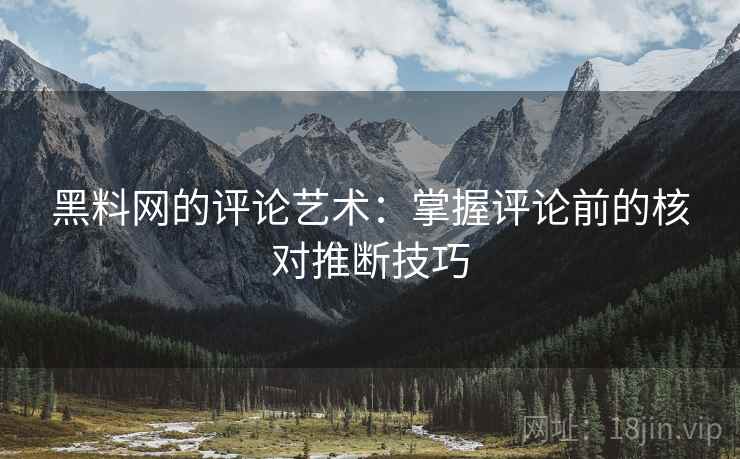 黑料网的评论艺术：掌握评论前的核对推断技巧