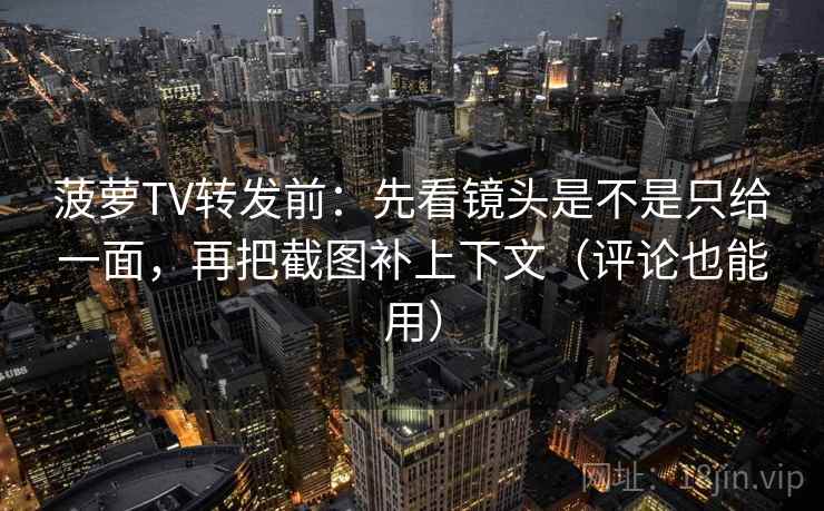 菠萝TV转发前：先看镜头是不是只给一面，再把截图补上下文（评论也能用）